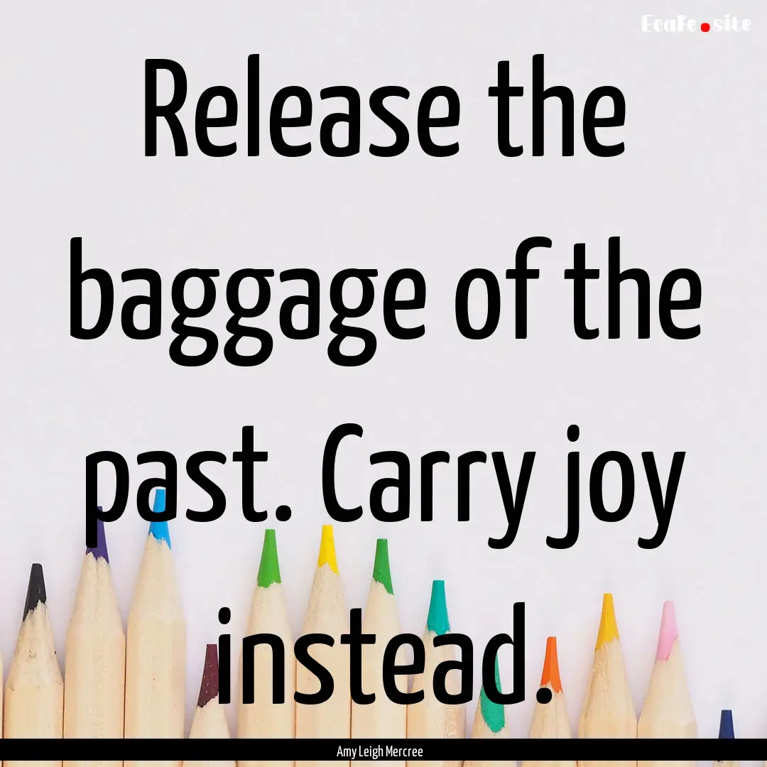 Release the baggage of the past. Carry joy.... : Quote by Amy Leigh Mercree