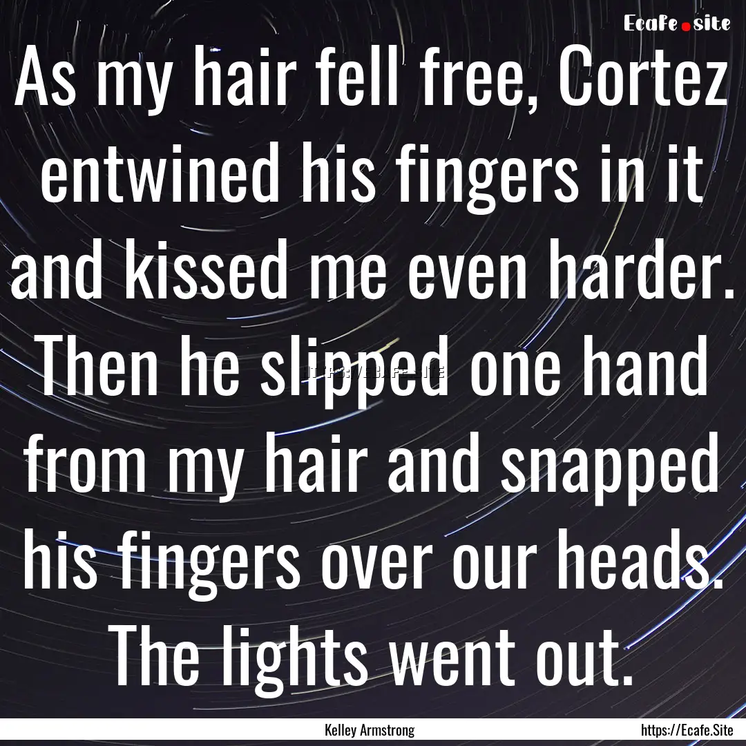 As my hair fell free, Cortez entwined his.... : Quote by Kelley Armstrong