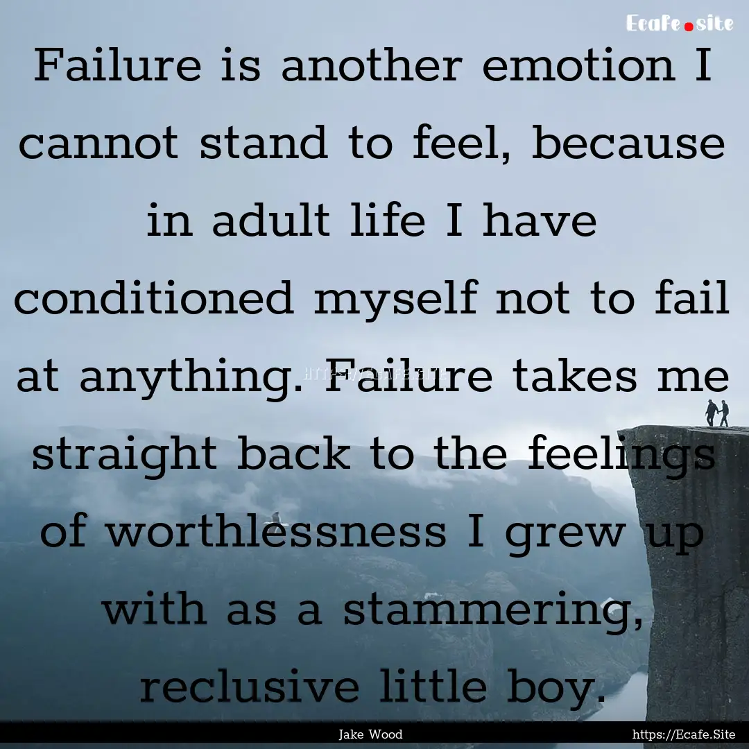 Failure is another emotion I cannot stand.... : Quote by Jake Wood