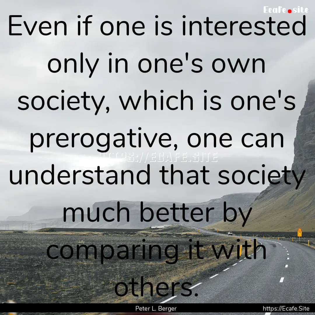 Even if one is interested only in one's own.... : Quote by Peter L. Berger