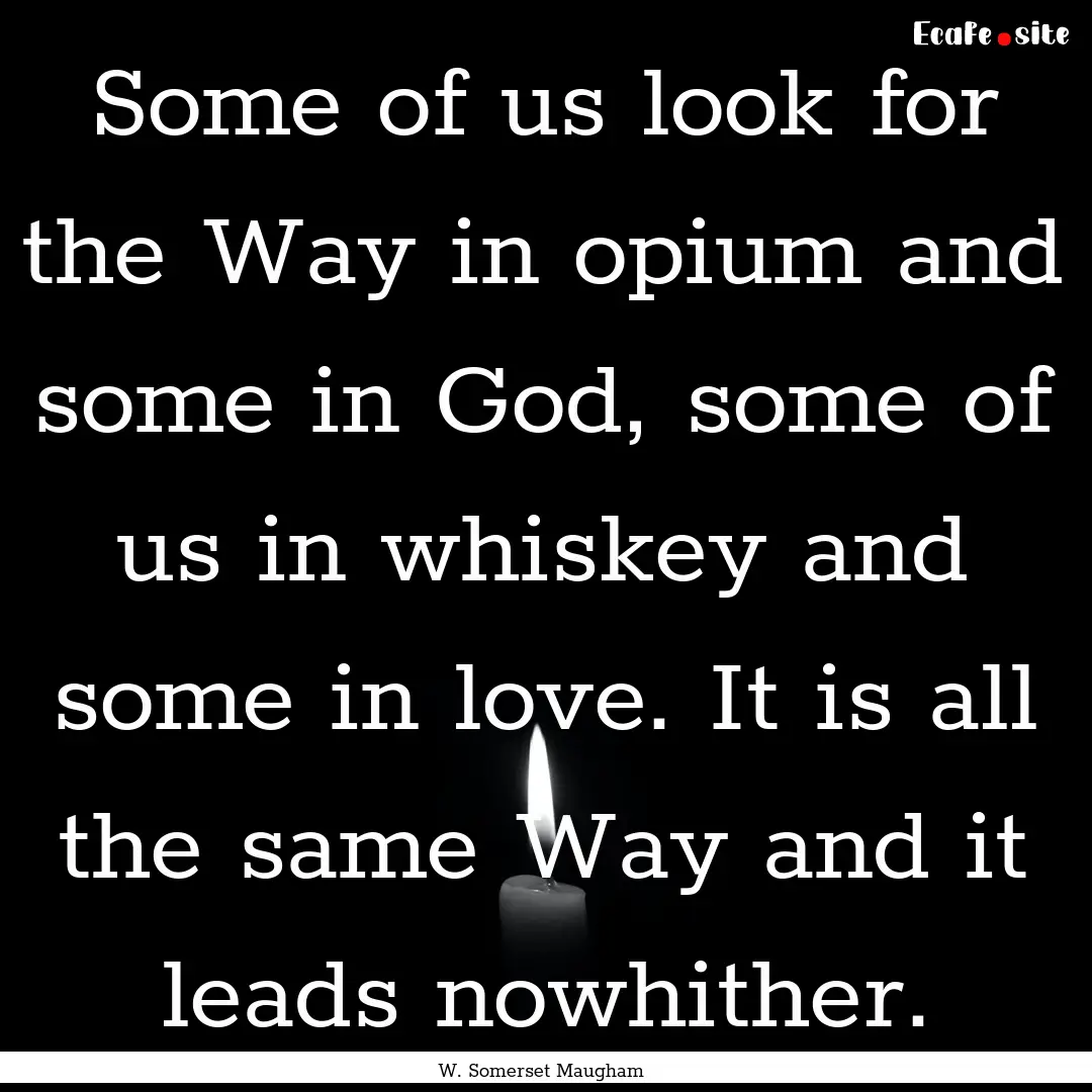 Some of us look for the Way in opium and.... : Quote by W. Somerset Maugham