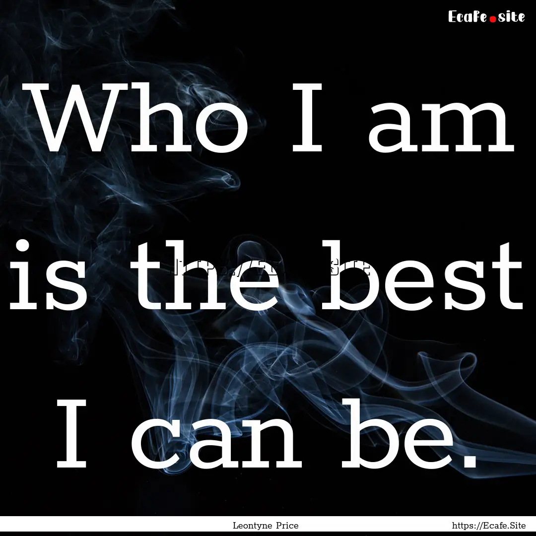 Who I am is the best I can be. : Quote by Leontyne Price