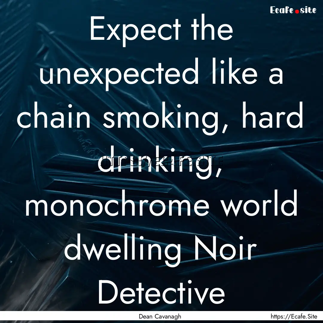 Expect the unexpected like a chain smoking,.... : Quote by Dean Cavanagh