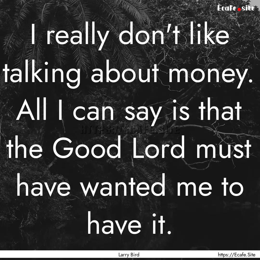 I really don't like talking about money..... : Quote by Larry Bird