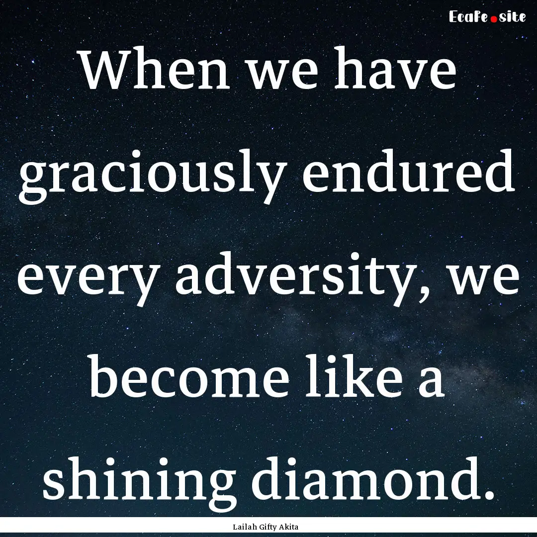 When we have graciously endured every adversity,.... : Quote by Lailah Gifty Akita