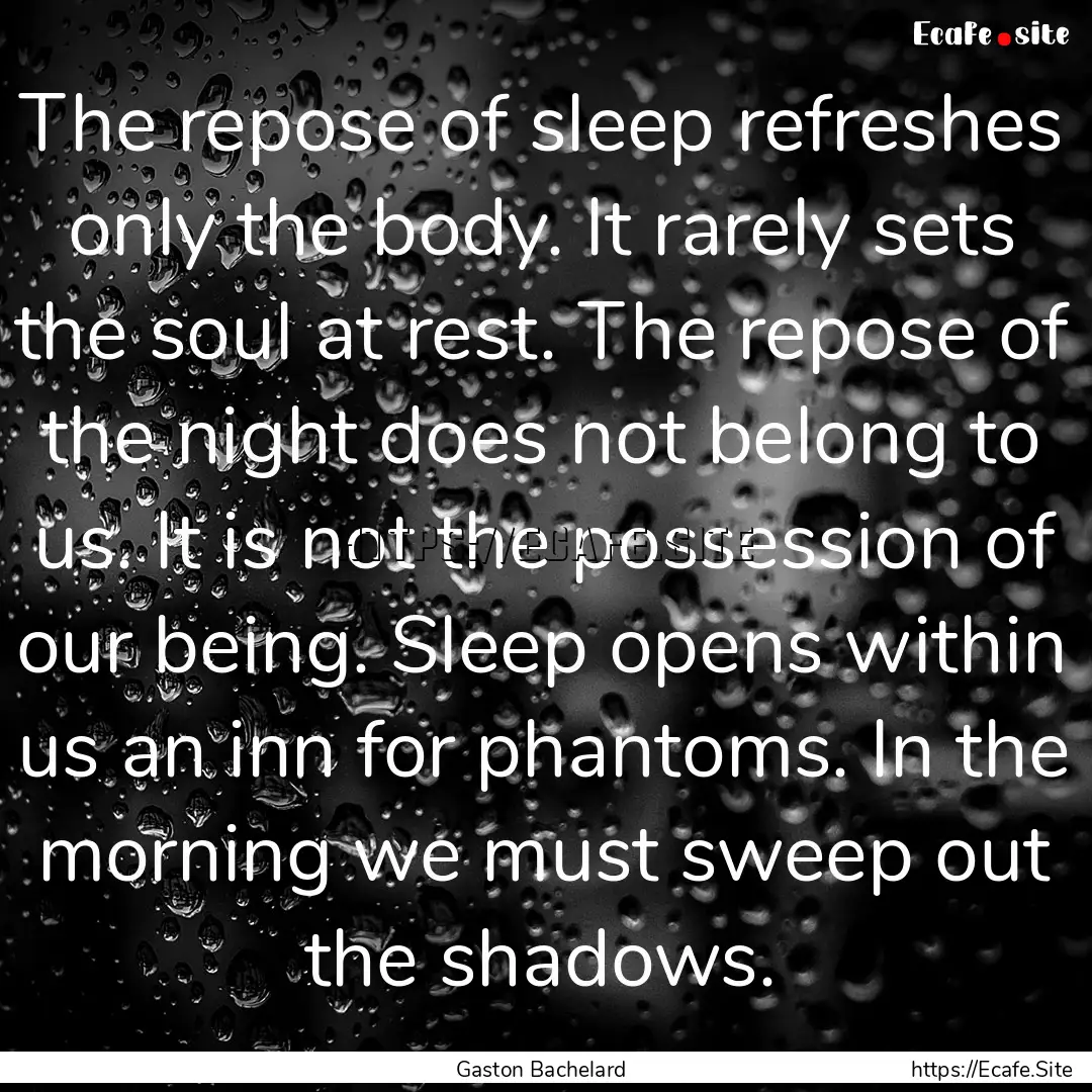 The repose of sleep refreshes only the body..... : Quote by Gaston Bachelard