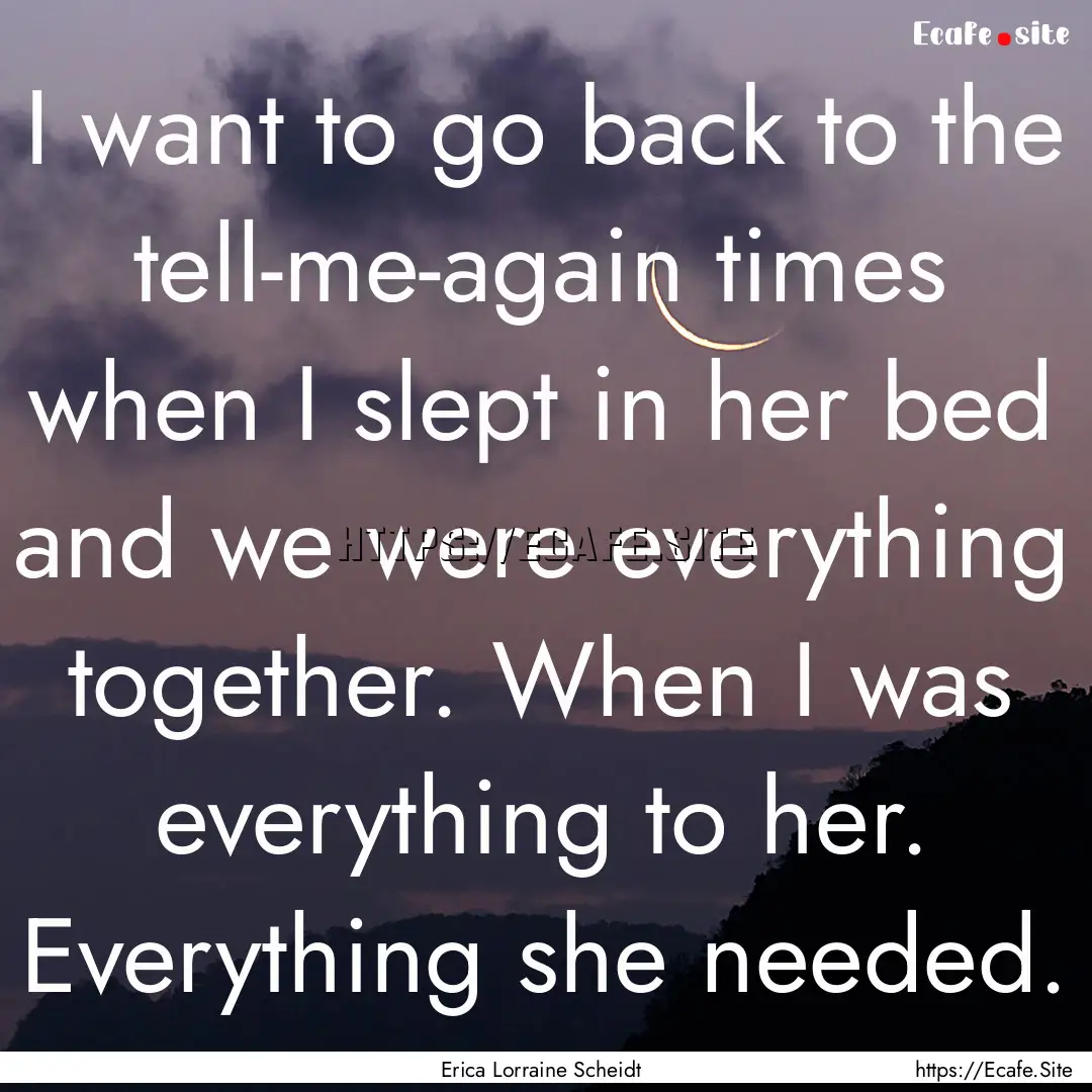 I want to go back to the tell-me-again times.... : Quote by Erica Lorraine Scheidt