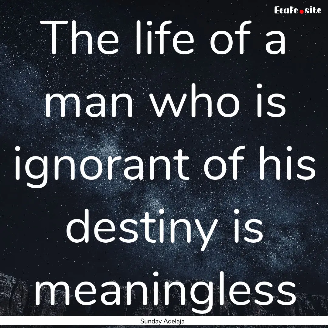 The life of a man who is ignorant of his.... : Quote by Sunday Adelaja