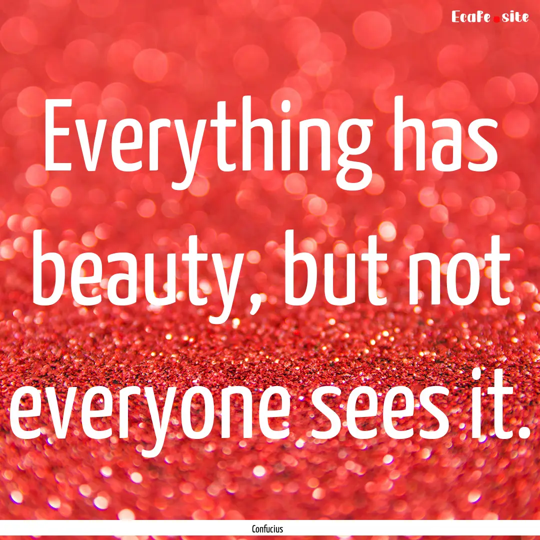 Everything has beauty, but not everyone sees.... : Quote by Confucius