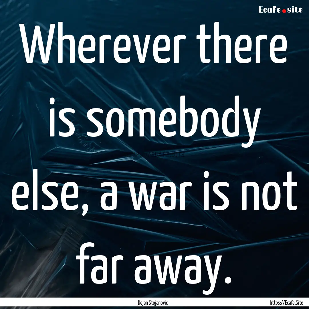 Wherever there is somebody else, a war is.... : Quote by Dejan Stojanovic