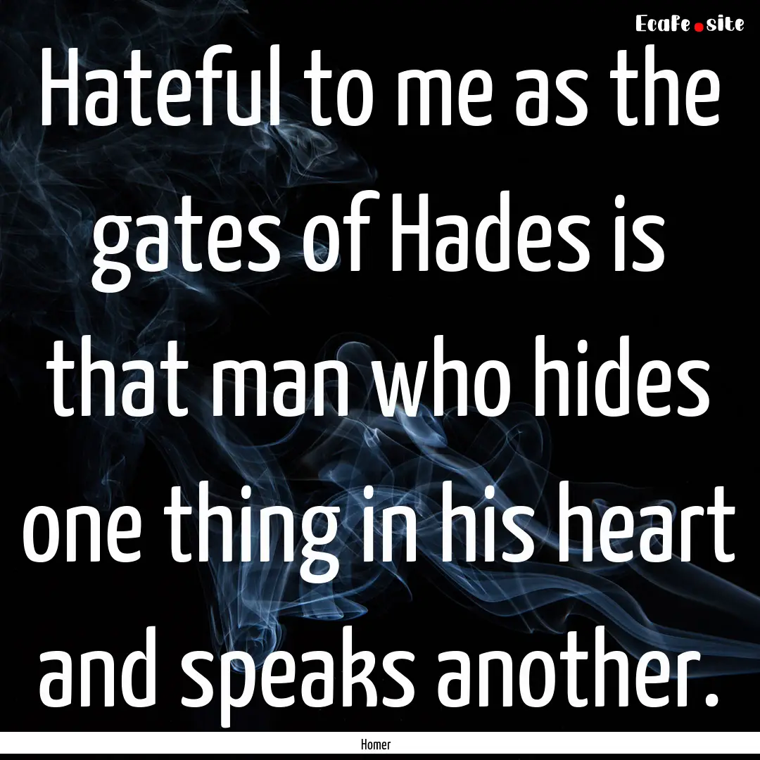 Hateful to me as the gates of Hades is that.... : Quote by Homer