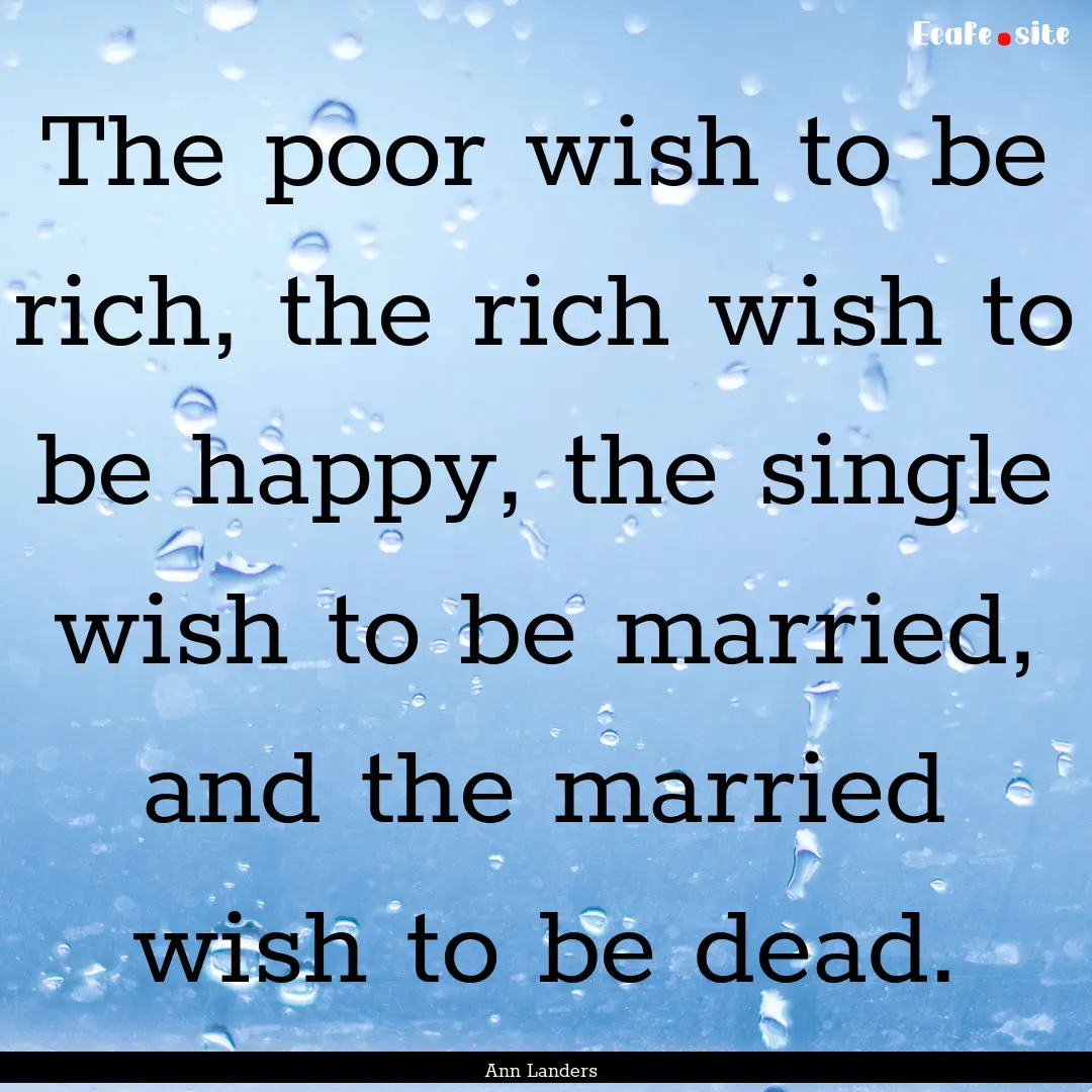 The poor wish to be rich, the rich wish to.... : Quote by Ann Landers