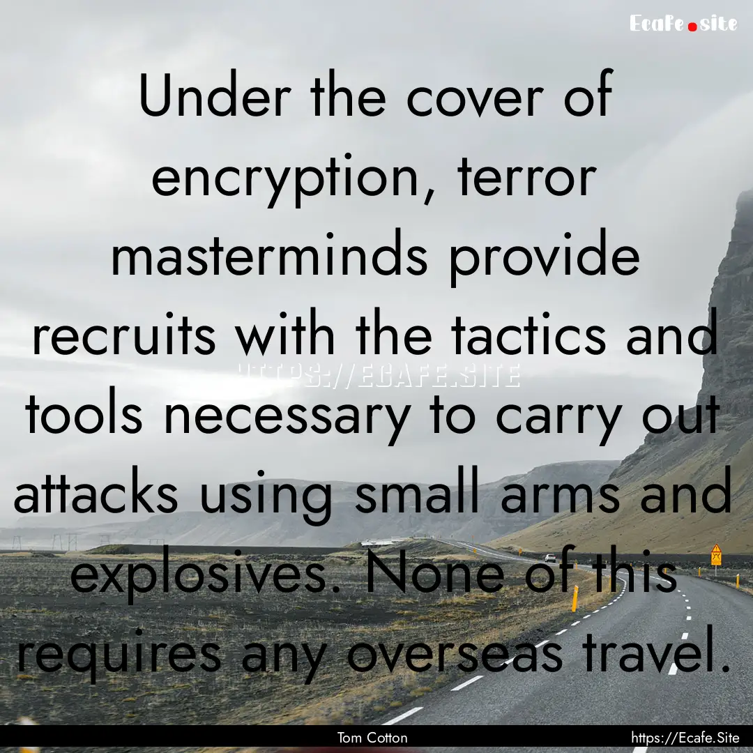 Under the cover of encryption, terror masterminds.... : Quote by Tom Cotton