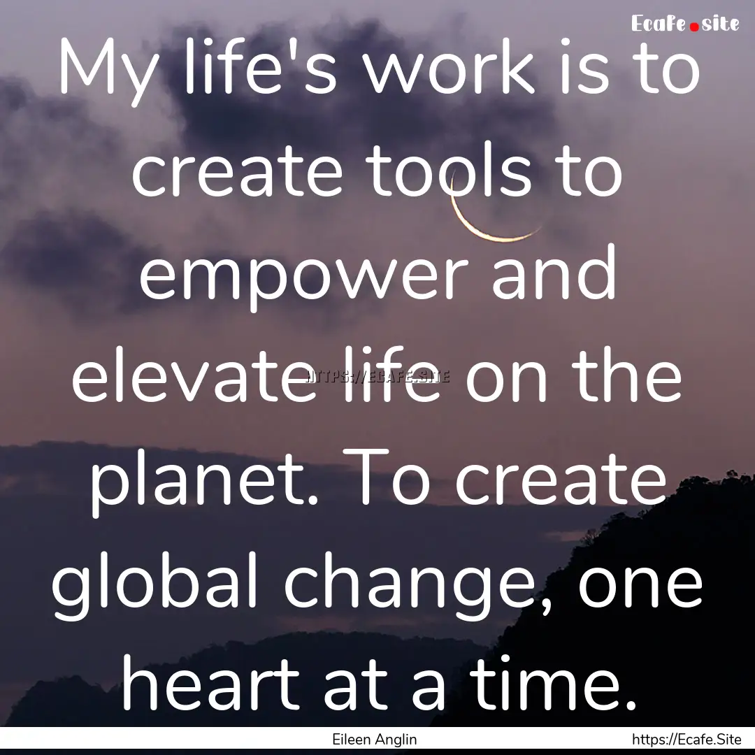 My life's work is to create tools to empower.... : Quote by Eileen Anglin