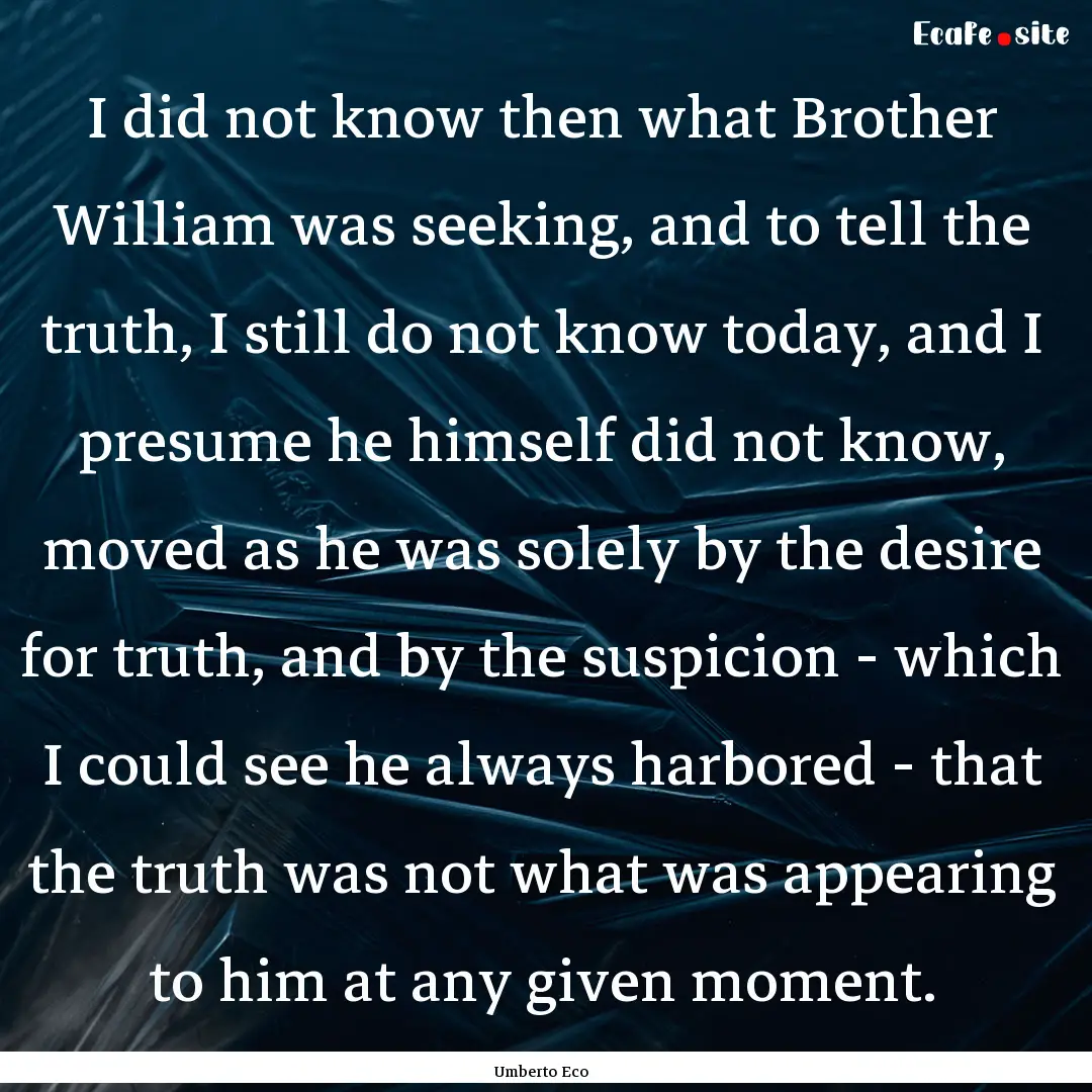 I did not know then what Brother William.... : Quote by Umberto Eco