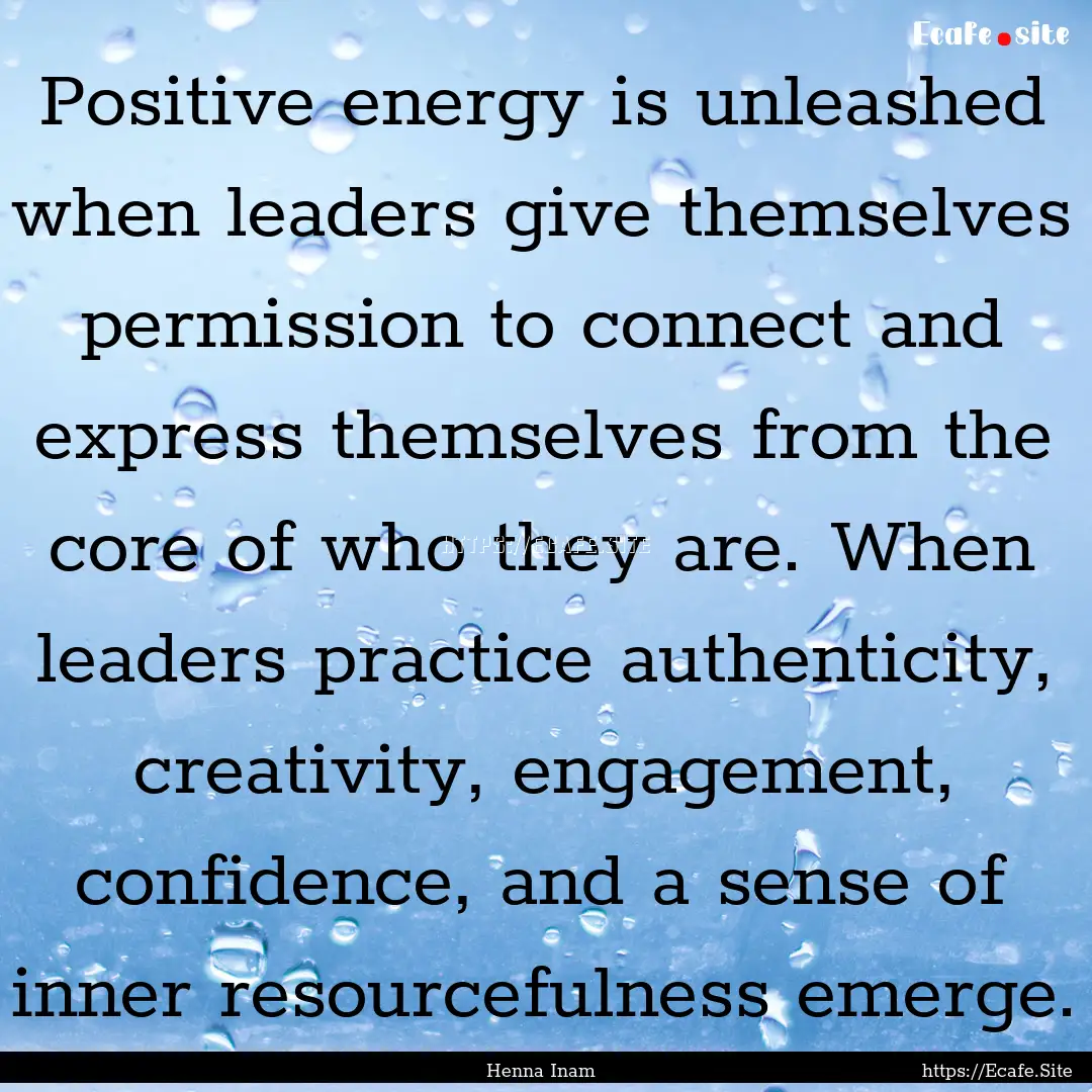 Positive energy is unleashed when leaders.... : Quote by Henna Inam