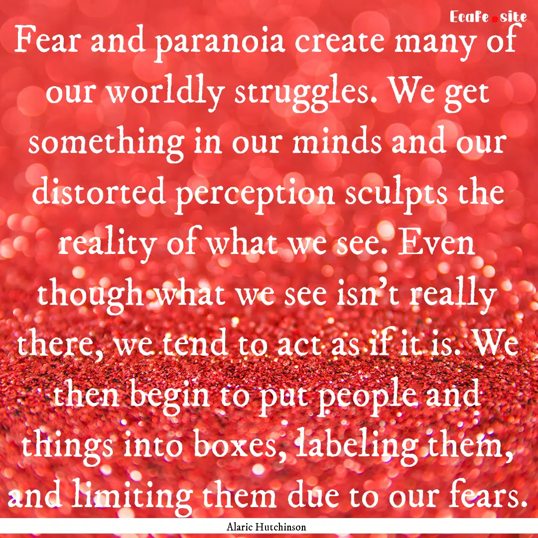 Fear and paranoia create many of our worldly.... : Quote by Alaric Hutchinson