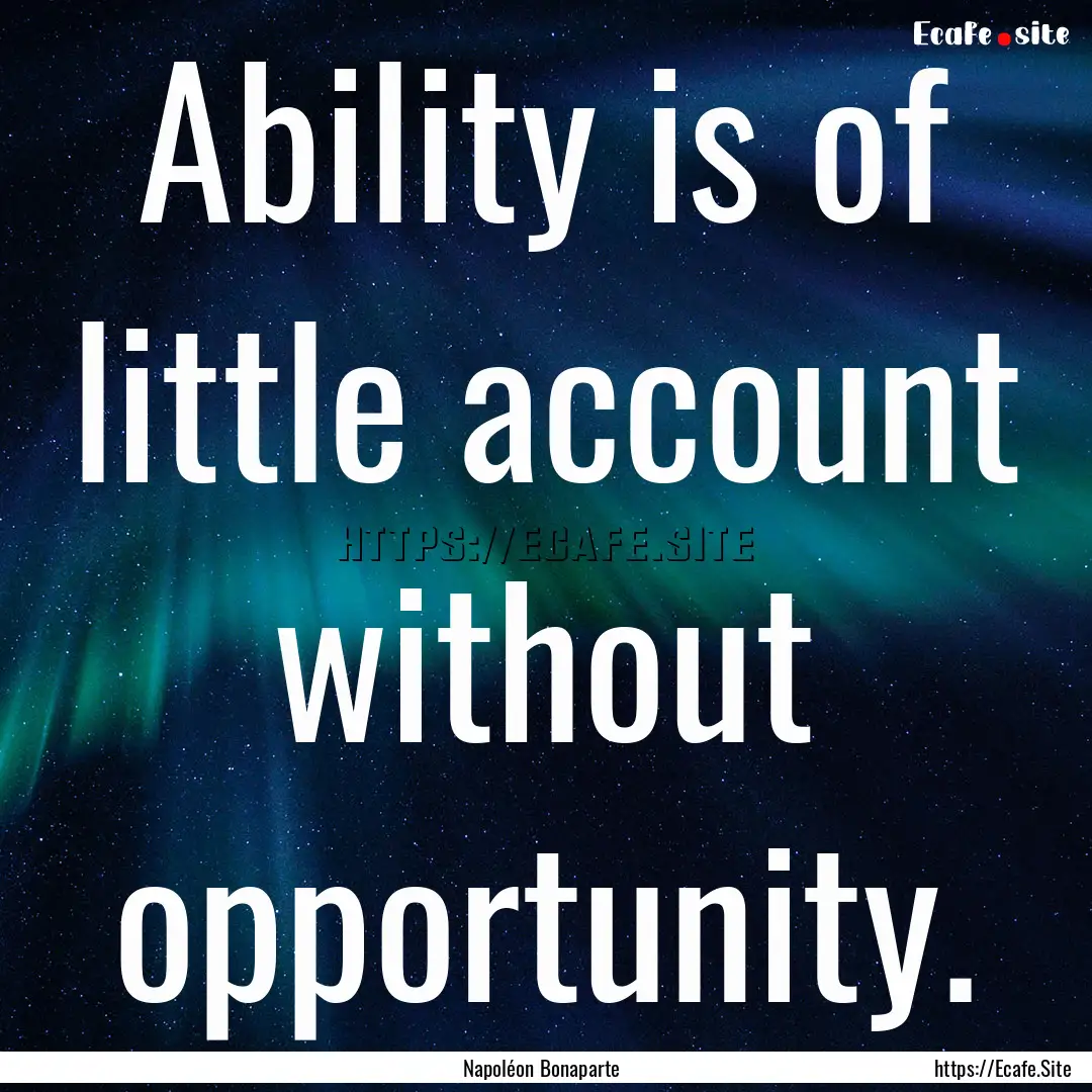 Ability is of little account without opportunity..... : Quote by Napoléon Bonaparte