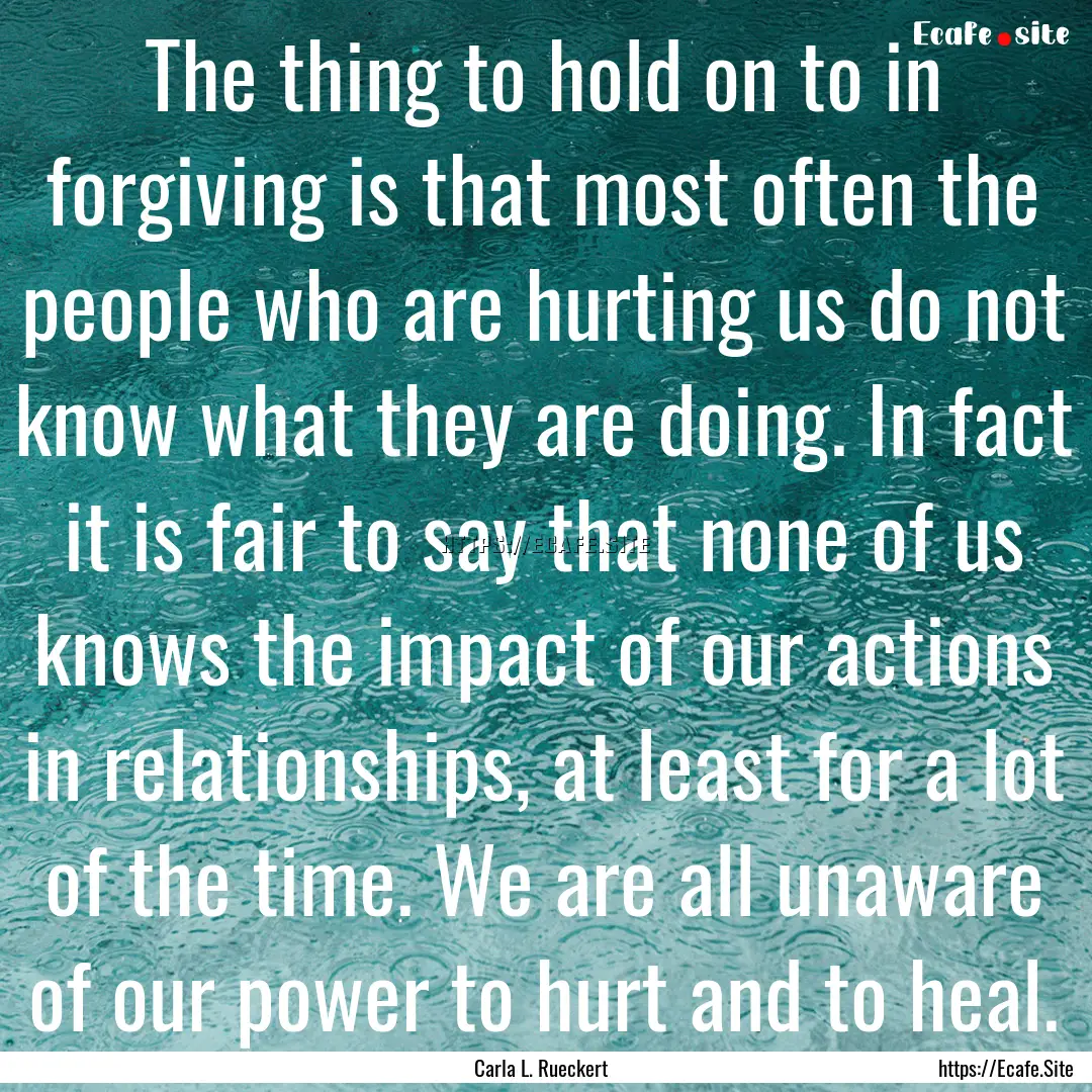 The thing to hold on to in forgiving is that.... : Quote by Carla L. Rueckert