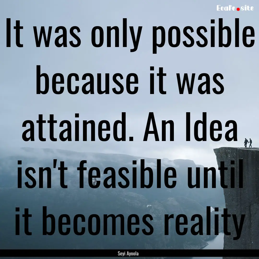 It was only possible because it was attained..... : Quote by Seyi Ayoola