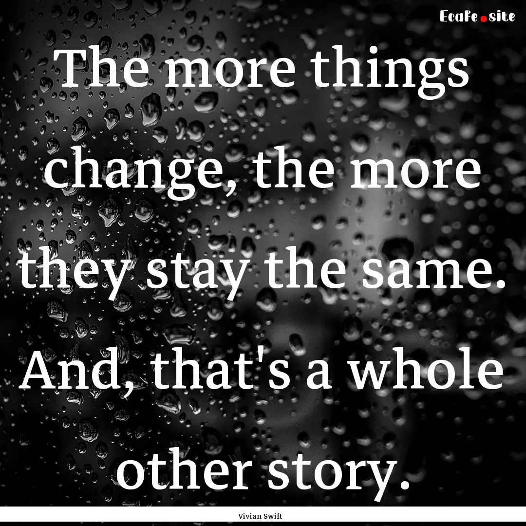 The more things change, the more they stay.... : Quote by Vivian Swift