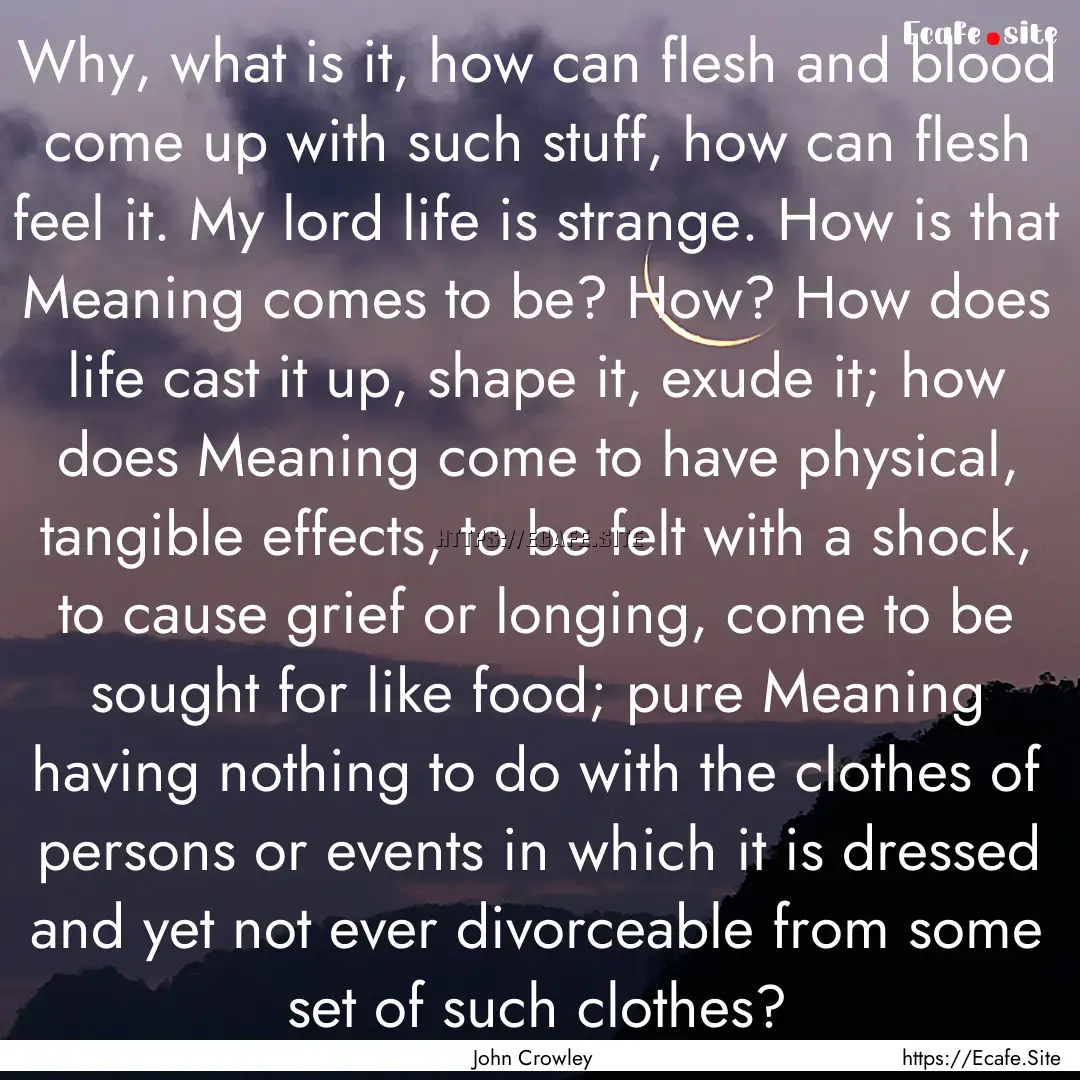 Why, what is it, how can flesh and blood.... : Quote by John Crowley