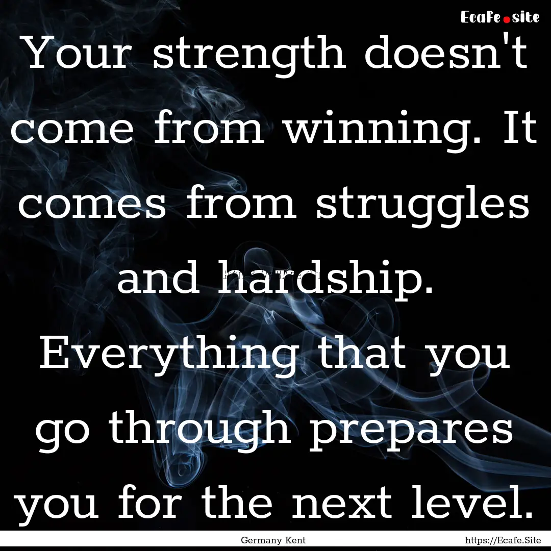 Your strength doesn't come from winning..... : Quote by Germany Kent