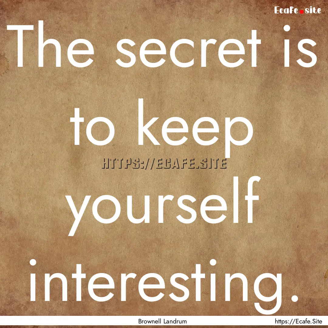 The secret is to keep yourself interesting..... : Quote by Brownell Landrum