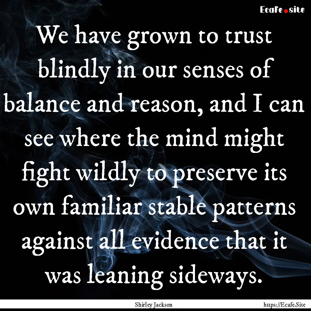 We have grown to trust blindly in our senses.... : Quote by Shirley Jackson