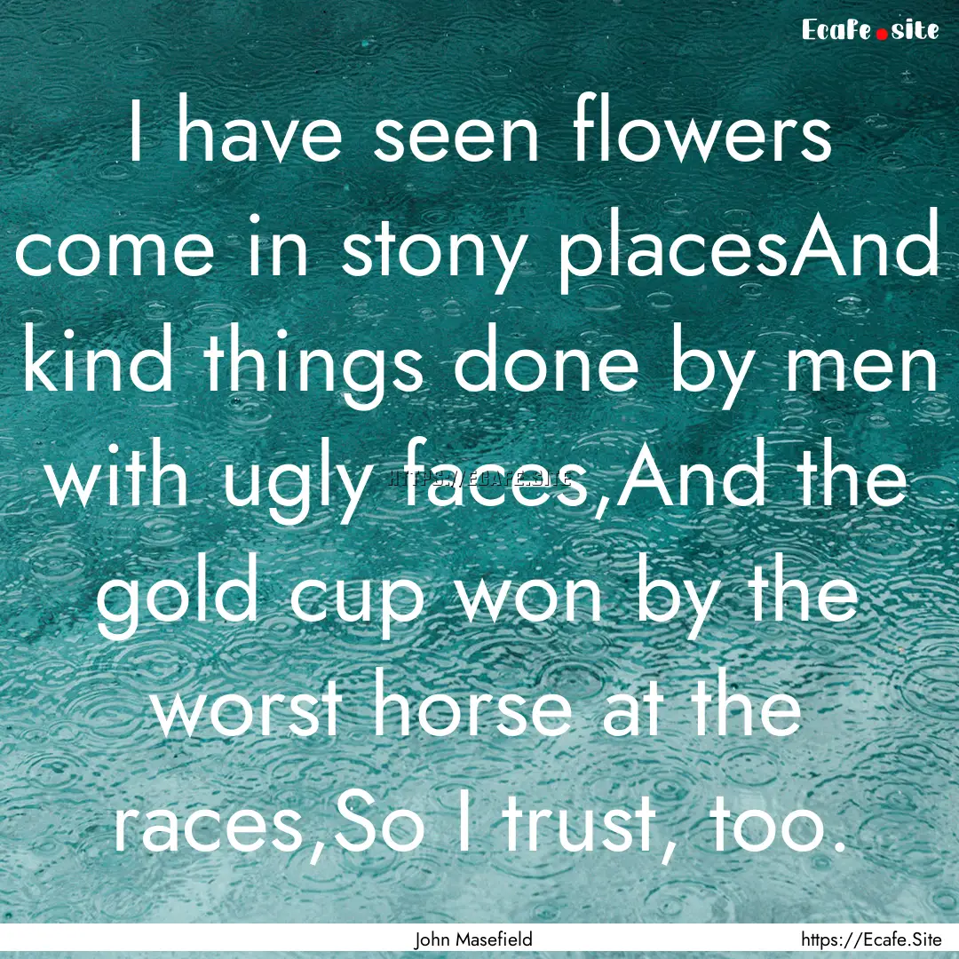 I have seen flowers come in stony placesAnd.... : Quote by John Masefield