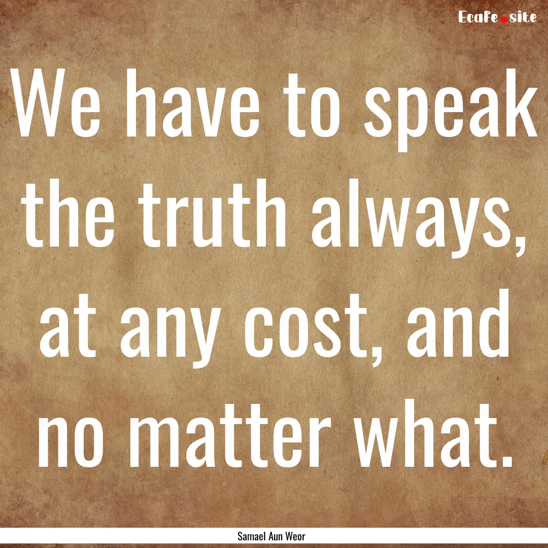 We have to speak the truth always, at any.... : Quote by Samael Aun Weor