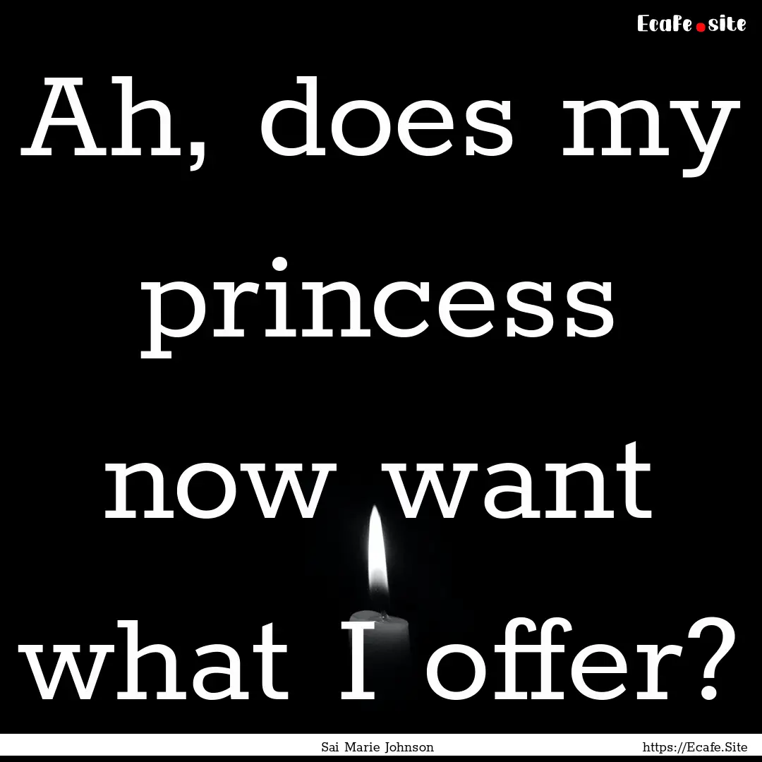 Ah, does my princess now want what I offer?.... : Quote by Sai Marie Johnson