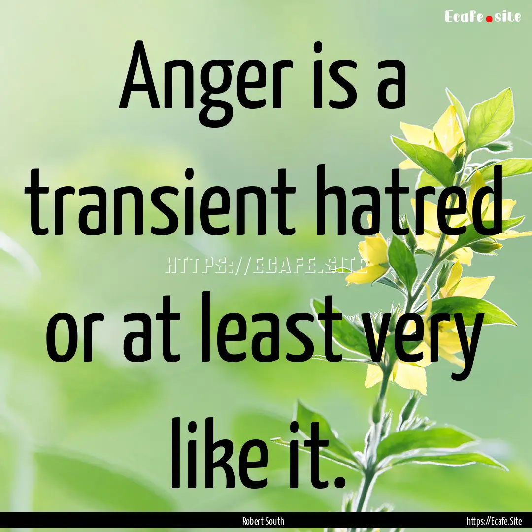 Anger is a transient hatred or at least very.... : Quote by Robert South