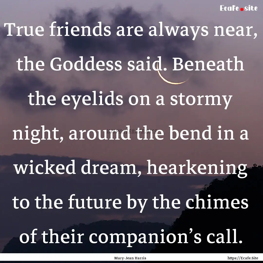 True friends are always near, the Goddess.... : Quote by Mary-Jean Harris