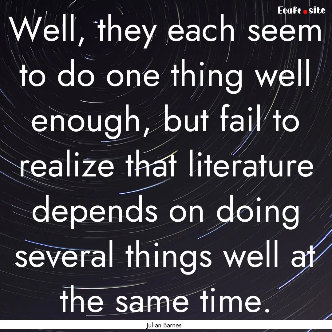 Well, they each seem to do one thing well.... : Quote by Julian Barnes