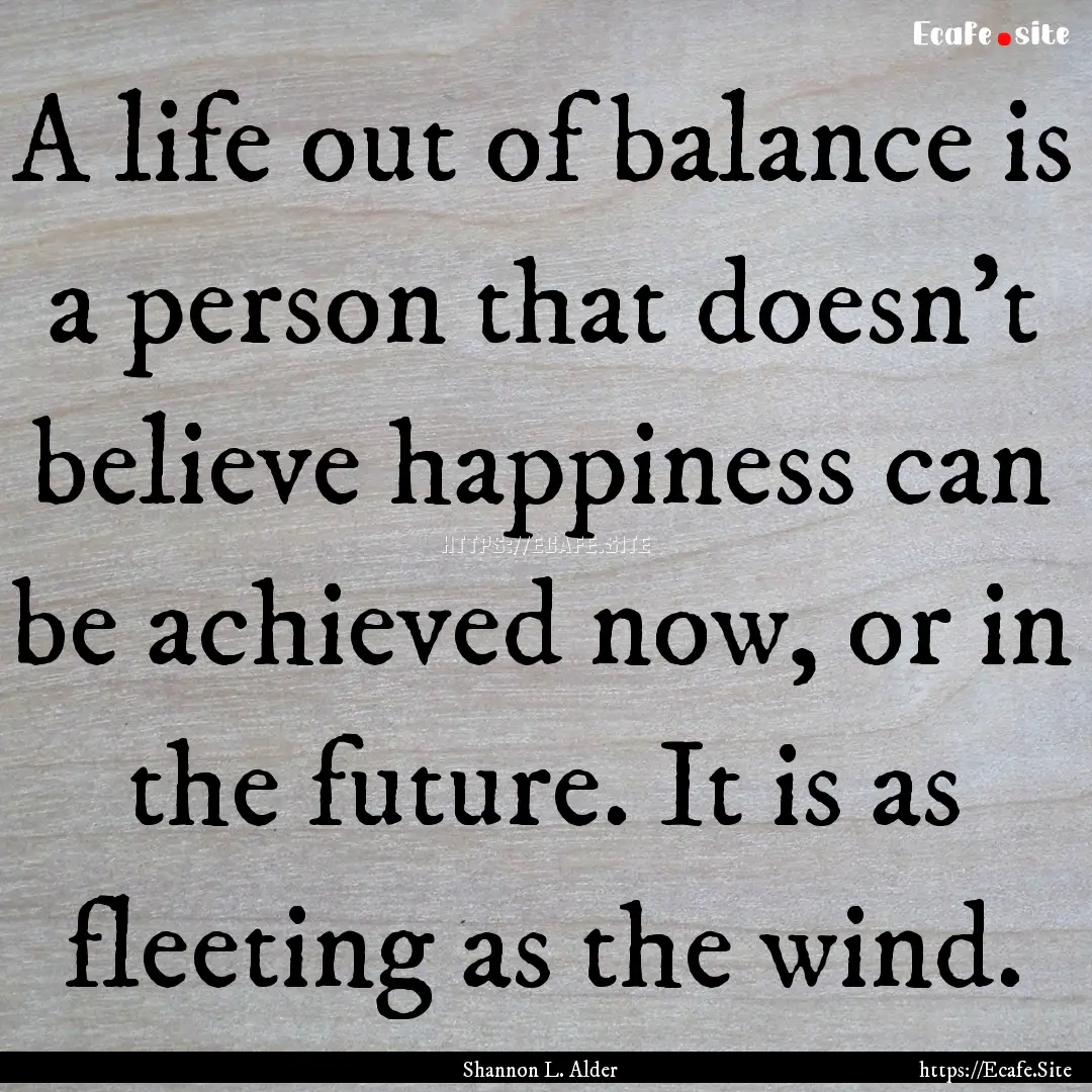 A life out of balance is a person that doesn’t.... : Quote by Shannon L. Alder