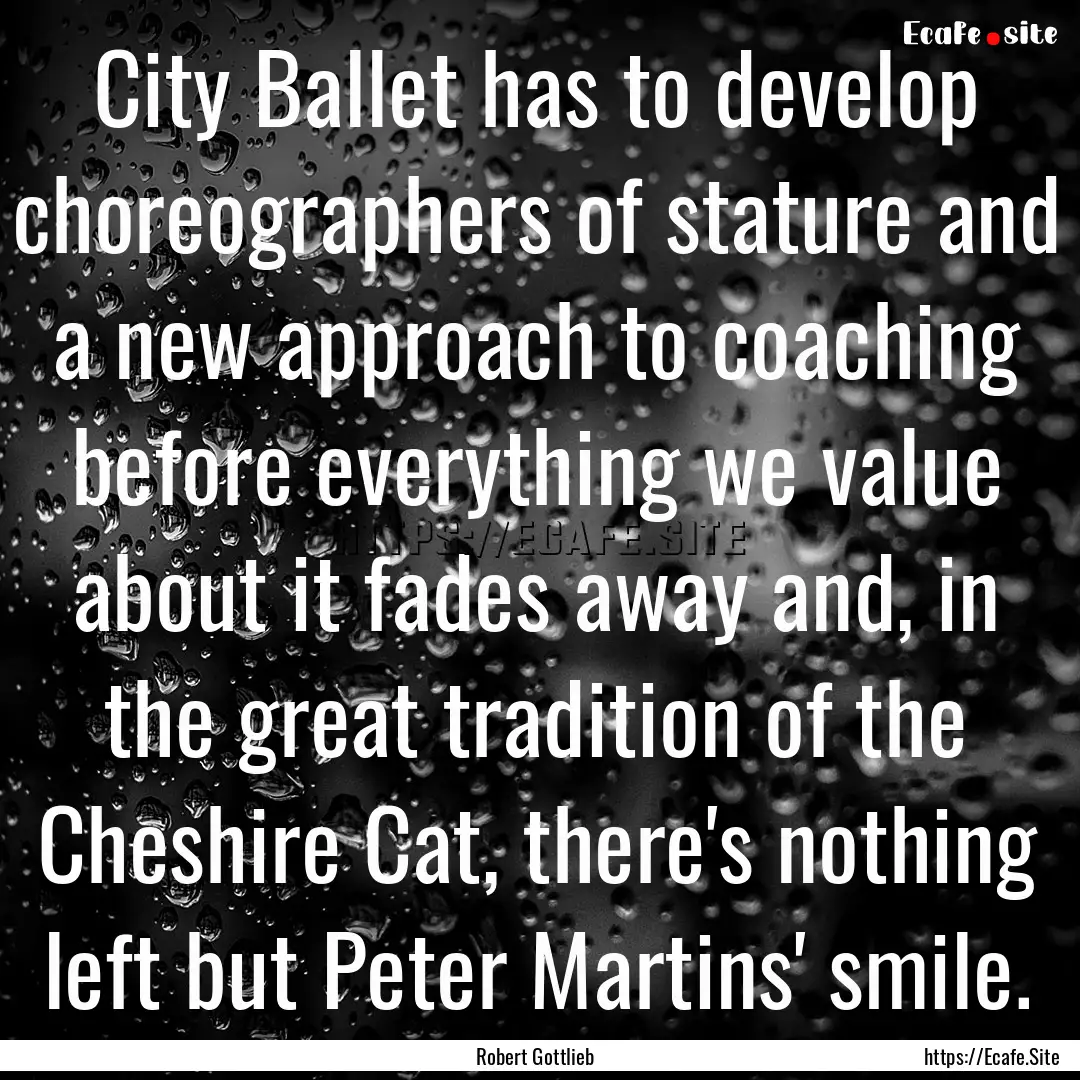 City Ballet has to develop choreographers.... : Quote by Robert Gottlieb