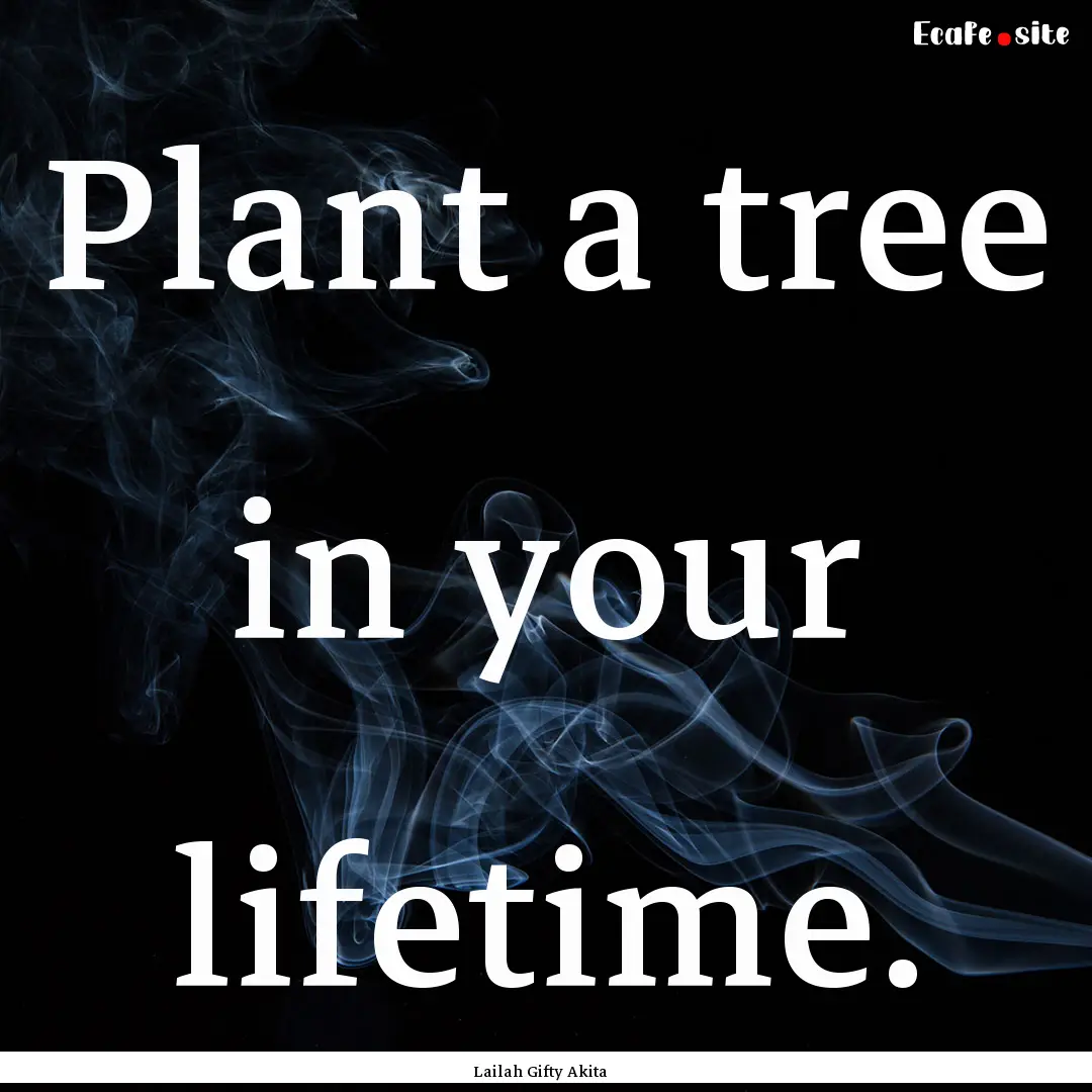 Plant a tree in your lifetime. : Quote by Lailah Gifty Akita