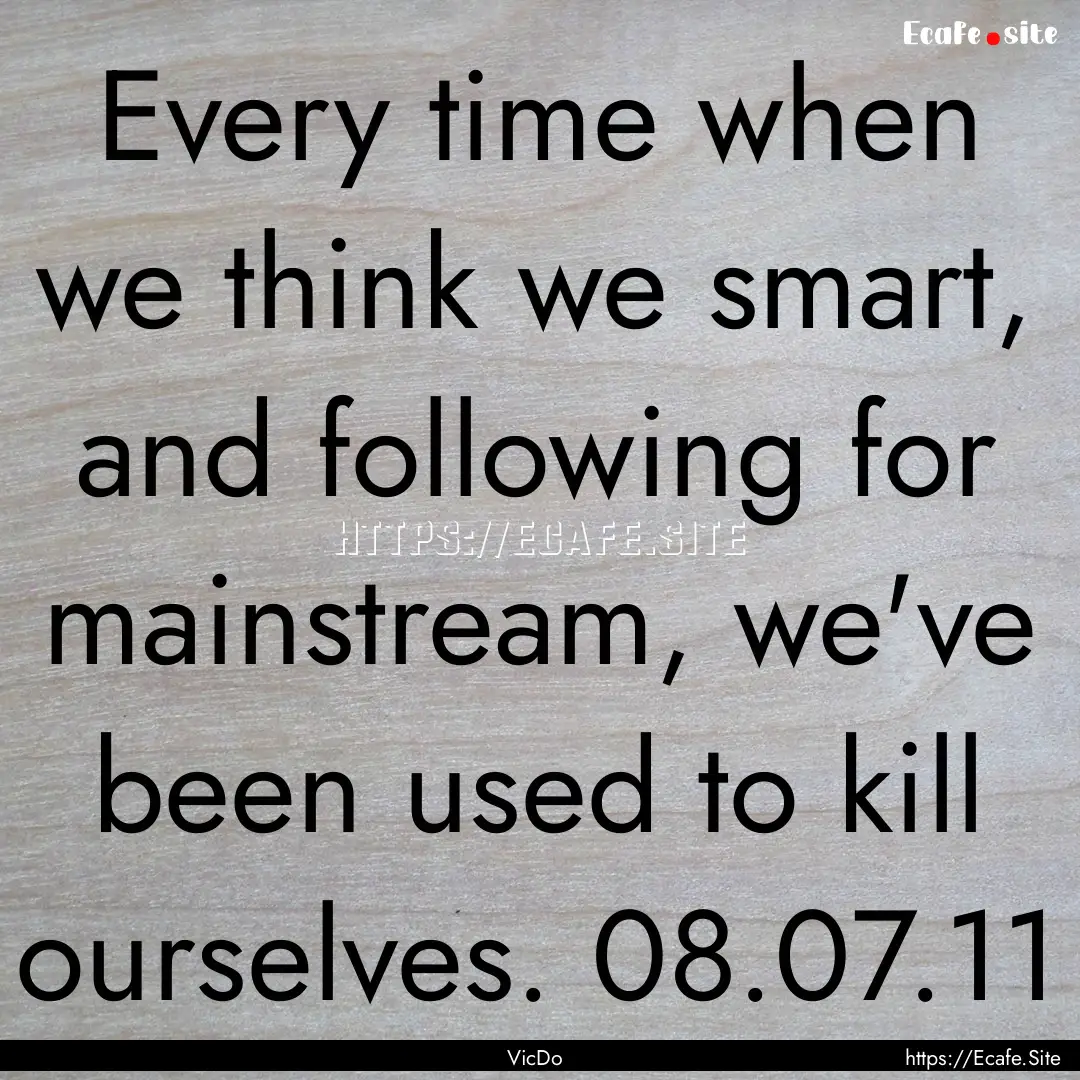 Every time when we think we smart, and following.... : Quote by VicDo