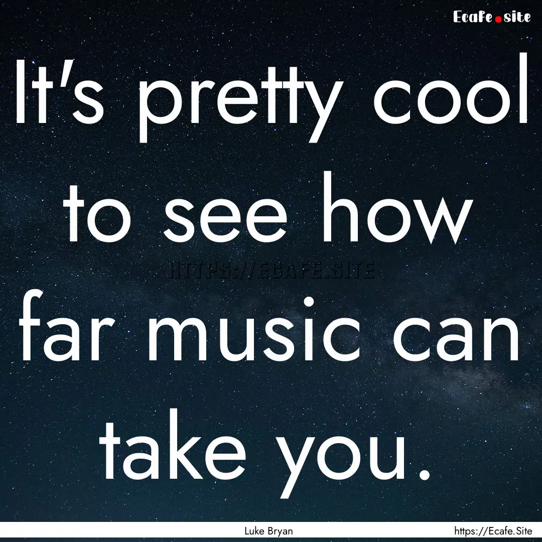 It's pretty cool to see how far music can.... : Quote by Luke Bryan