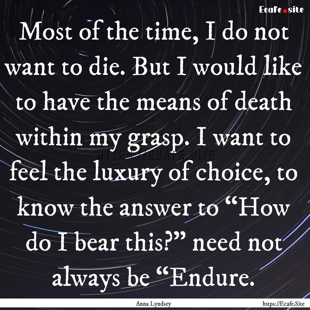 Most of the time, I do not want to die. But.... : Quote by Anna Lyndsey