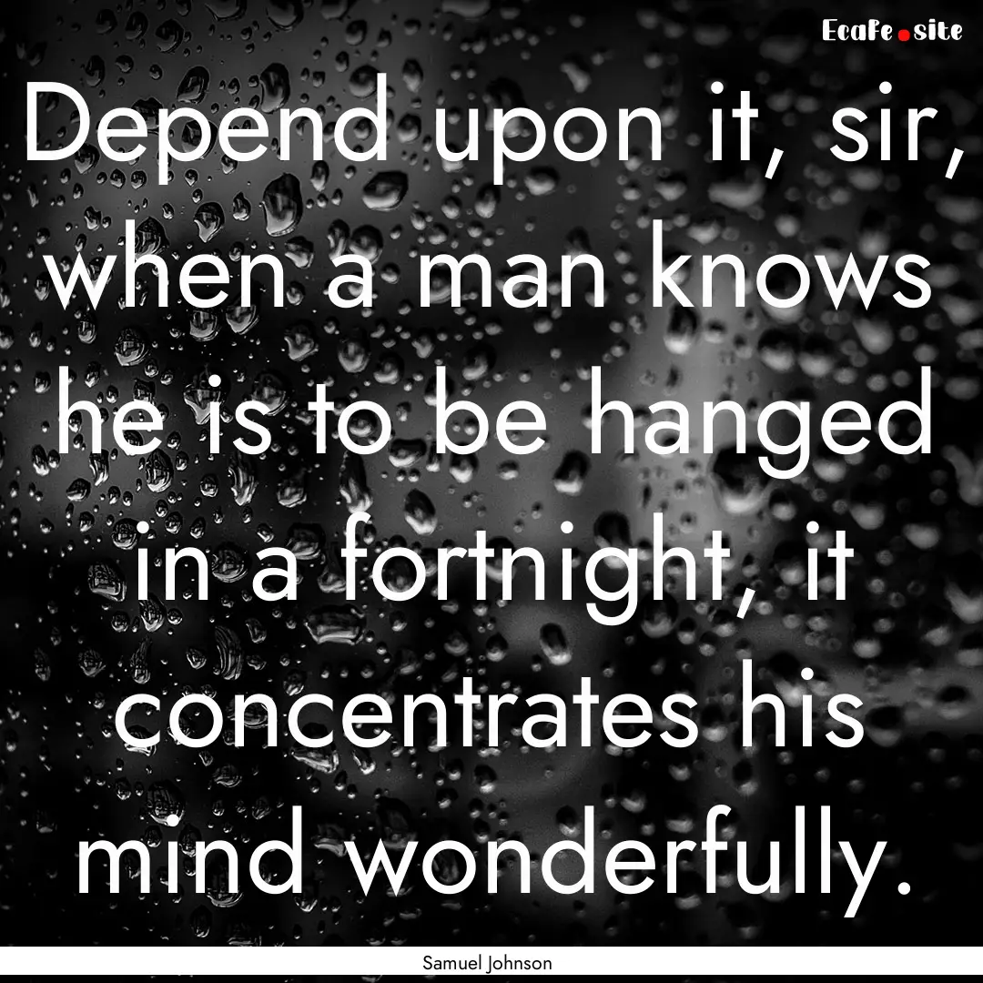 Depend upon it, sir, when a man knows he.... : Quote by Samuel Johnson