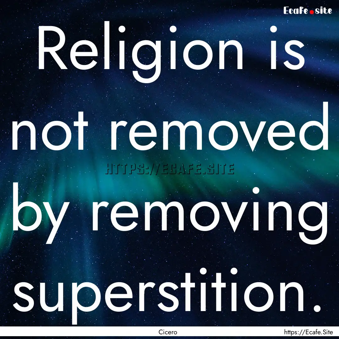 Religion is not removed by removing superstition..... : Quote by Cicero