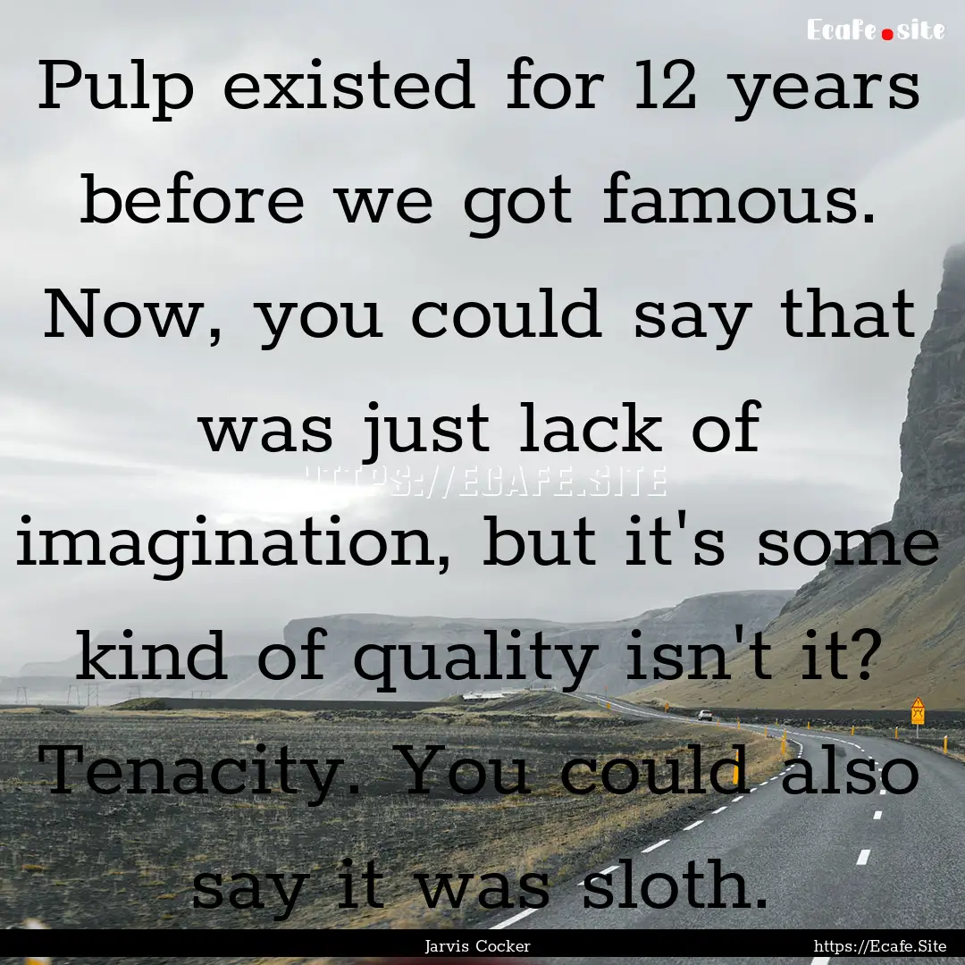 Pulp existed for 12 years before we got famous..... : Quote by Jarvis Cocker