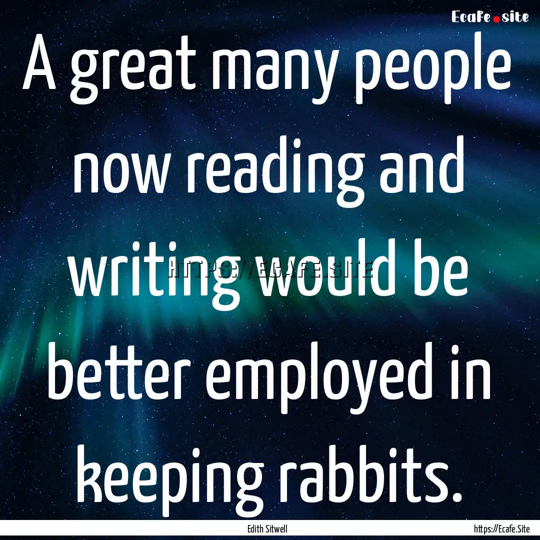 A great many people now reading and writing.... : Quote by Edith Sitwell