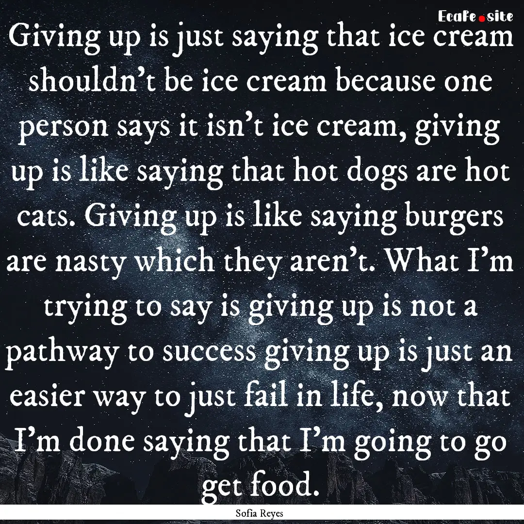 Giving up is just saying that ice cream shouldn't.... : Quote by Sofia Reyes