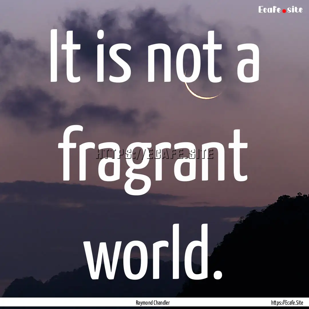 It is not a fragrant world. : Quote by Raymond Chandler