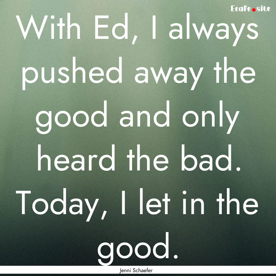 With Ed, I always pushed away the good and.... : Quote by Jenni Schaefer