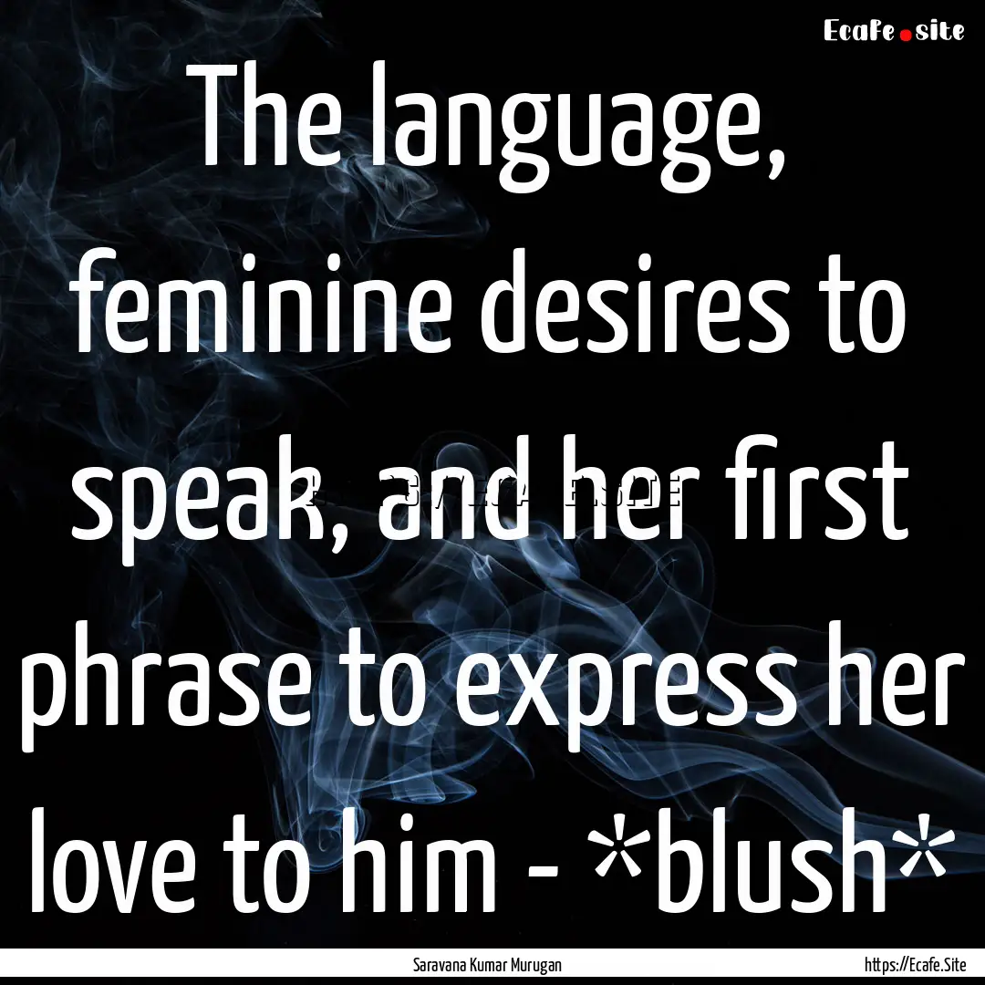 The language, feminine desires to speak,.... : Quote by Saravana Kumar Murugan