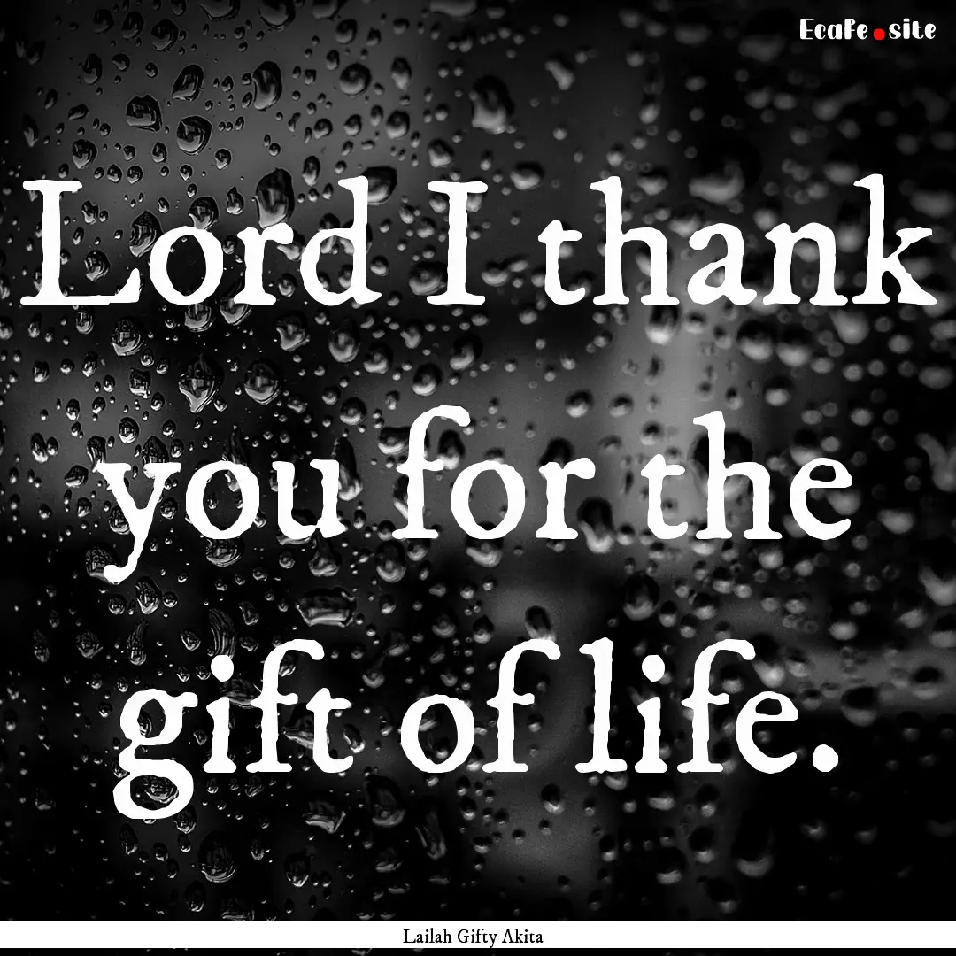 Lord I thank you for the gift of life. : Quote by Lailah Gifty Akita